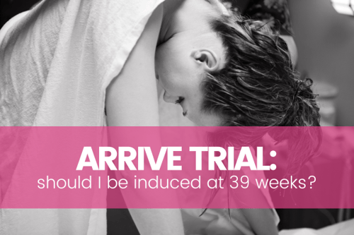 ARRIVE Trial: Is a 39 Week Induction Right for Me?