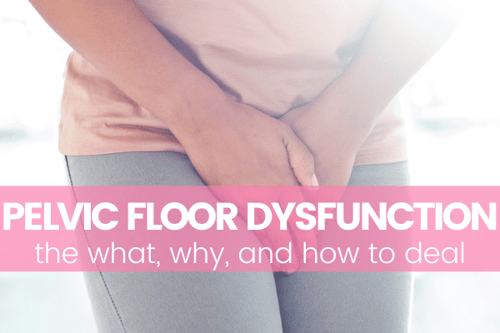 Pelvic Floor Dysfunction: The What, The Why, and How to Deal!